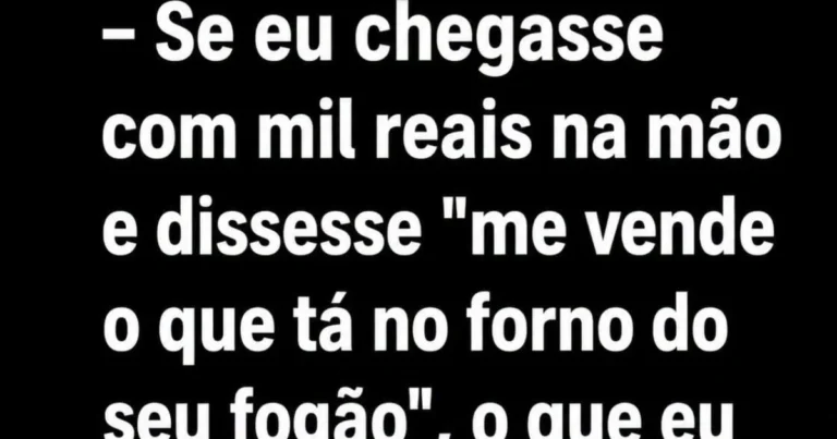 Se alguém oferecesse R$ 1 mil pelo que está no seu forno, o que você levaria?